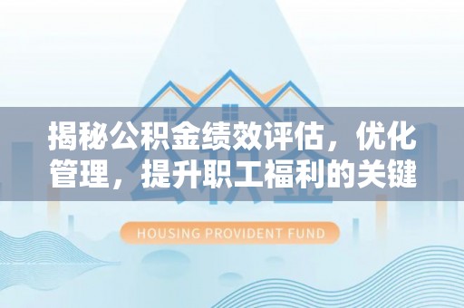 涪陵揭秘公积金绩效评估，优化管理，提升职工福利的关键一步