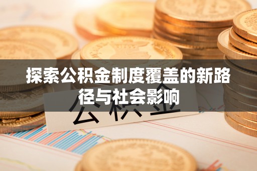 涪陵探索公积金制度覆盖的新路径与社会影响