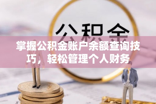 涪陵掌握公积金账户余额查询技巧，轻松管理个人财务