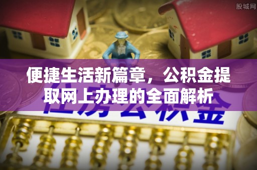 涪陵便捷生活新篇章，公积金提取网上办理的全面解析