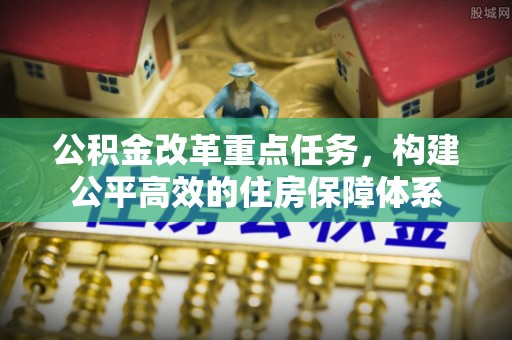涪陵公积金改革重点任务，构建公平高效的住房保障体系