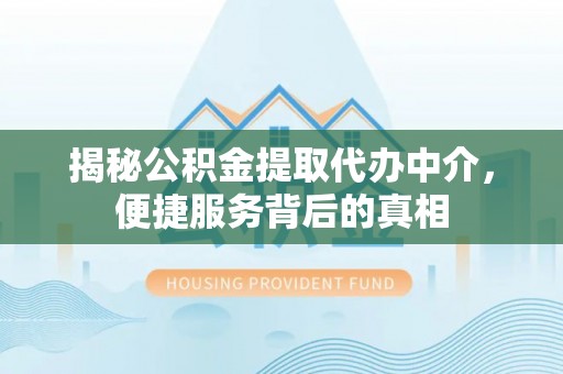 涪陵揭秘公积金提取代办中介，便捷服务背后的真相