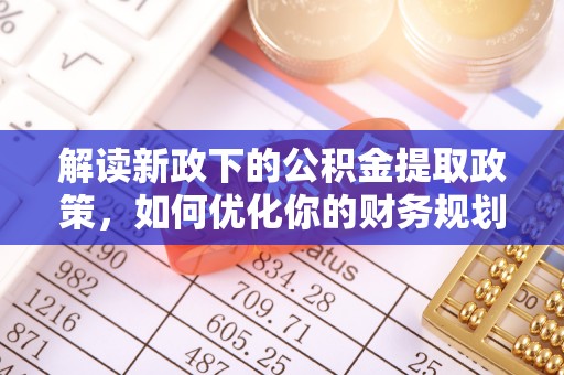 涪陵解读新政下的公积金提取政策，如何优化你的财务规划