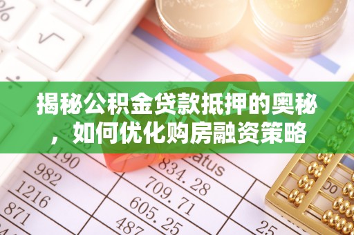 涪陵揭秘公积金贷款抵押的奥秘，如何优化购房融资策略