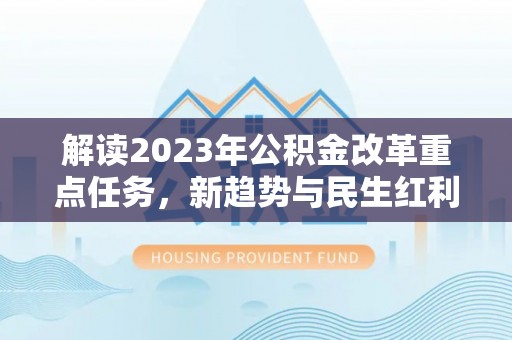 涪陵解读2023年公积金改革重点任务，新趋势与民生红利