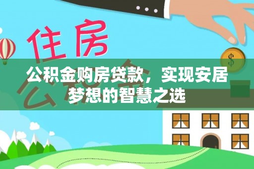 涪陵公积金购房贷款，实现安居梦想的智慧之选