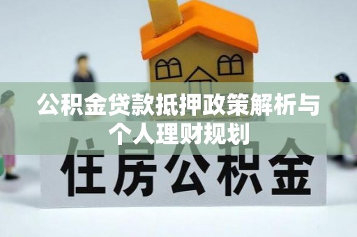 涪陵公积金贷款抵押政策解析与个人理财规划