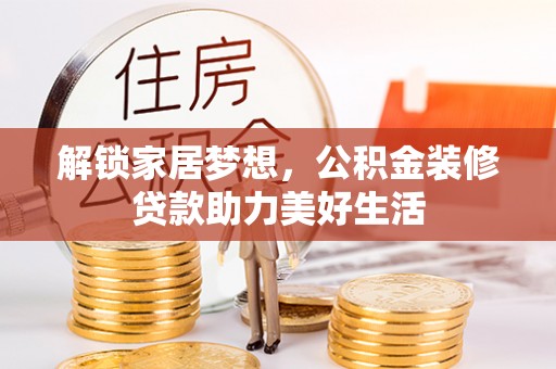 涪陵解锁家居梦想，公积金装修贷款助力美好生活
