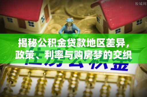 涪陵揭秘公积金贷款地区差异，政策、利率与购房梦的交织