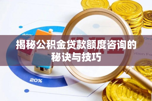 涪陵揭秘公积金贷款额度咨询的秘诀与技巧