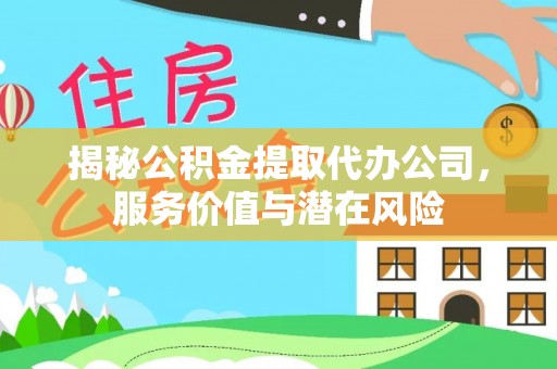 涪陵揭秘公积金提取代办公司，服务价值与潜在风险