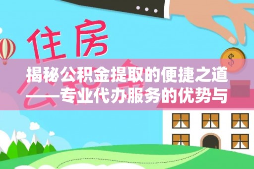 涪陵揭秘公积金提取的便捷之道——专业代办服务的优势与选择