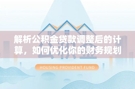 涪陵解析公积金贷款调整后的计算，如何优化你的财务规划