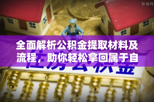 涪陵全面解析公积金提取材料及流程，助你轻松拿回属于自己的钱