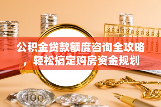涪陵公积金贷款额度咨询全攻略，轻松搞定购房资金规划