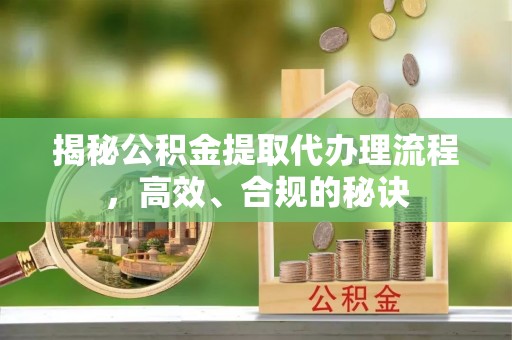 涪陵揭秘公积金提取代办理流程，高效、合规的秘诀