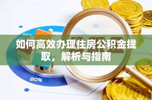 涪陵如何高效办理住房公积金提取，解析与指南