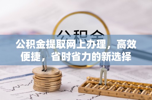涪陵公积金提取网上办理，高效便捷，省时省力的新选择