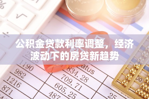 涪陵公积金贷款利率调整，经济波动下的房贷新趋势