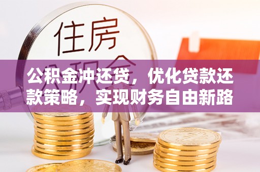 涪陵公积金冲还贷，优化贷款还款策略，实现财务自由新路径