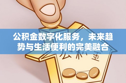 涪陵公积金数字化服务，未来趋势与生活便利的完美融合
