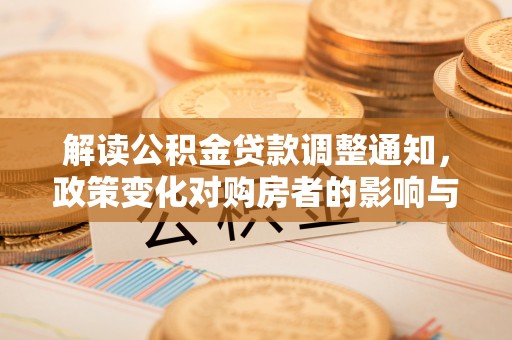 涪陵解读公积金贷款调整通知，政策变化对购房者的影响与机遇