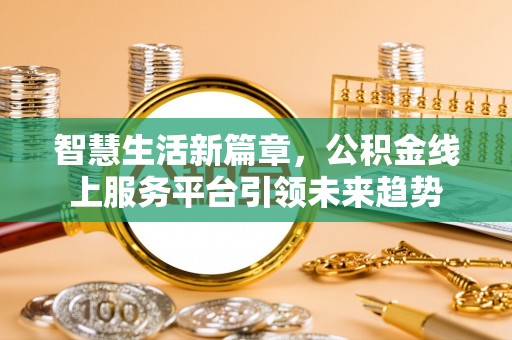 涪陵智慧生活新篇章，公积金线上服务平台引领未来趋势