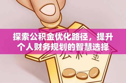 涪陵探索公积金优化路径，提升个人财务规划的智慧选择