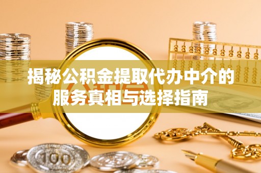 涪陵揭秘公积金提取代办中介的服务真相与选择指南