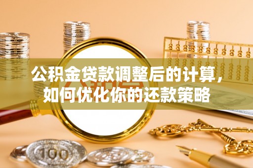涪陵公积金贷款调整后的计算，如何优化你的还款策略
