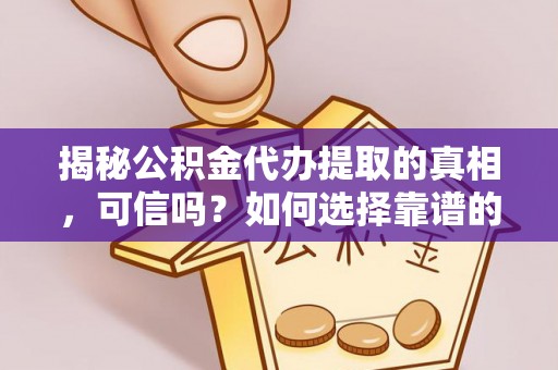 涪陵揭秘公积金代办提取的真相，可信吗？如何选择靠谱的服务商？