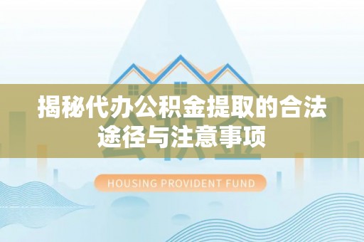 涪陵揭秘代办公积金提取的合法途径与注意事项