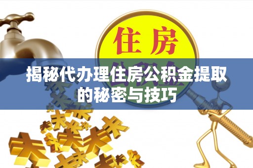 涪陵揭秘代办理住房公积金提取的秘密与技巧
