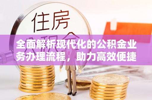 涪陵全面解析现代化的公积金业务办理流程，助力高效便捷生活