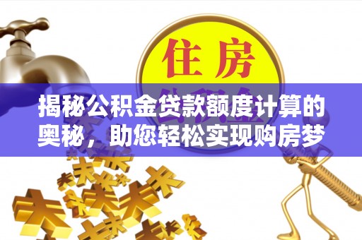 涪陵揭秘公积金贷款额度计算的奥秘，助您轻松实现购房梦想