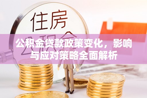 涪陵公积金贷款政策变化，影响与应对策略全面解析