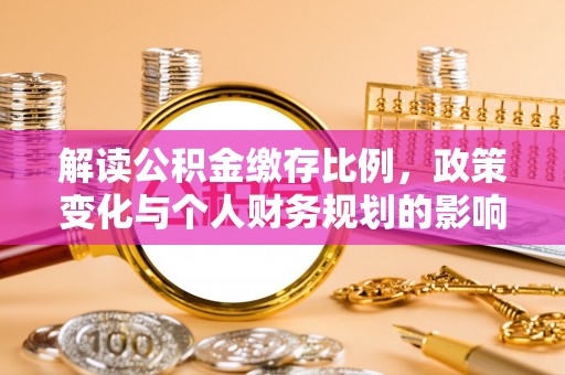 涪陵解读公积金缴存比例，政策变化与个人财务规划的影响