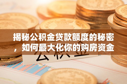 涪陵揭秘公积金贷款额度的秘密，如何最大化你的购房资金