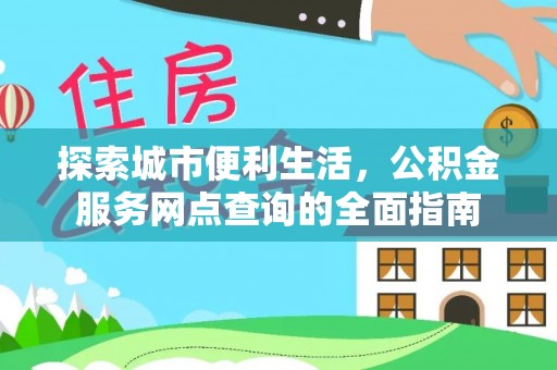 涪陵探索城市便利生活，公积金服务网点查询的全面指南