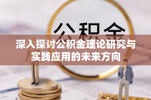 涪陵深入探讨公积金理论研究与实践应用的未来方向