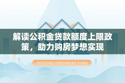 涪陵解读公积金贷款额度上限政策，助力购房梦想实现