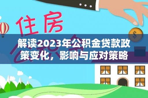 涪陵解读2023年公积金贷款政策变化，影响与应对策略