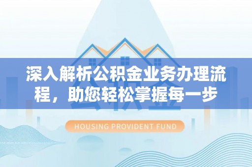 涪陵深入解析公积金业务办理流程，助您轻松掌握每一步