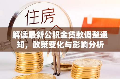 涪陵解读最新公积金贷款调整通知，政策变化与影响分析