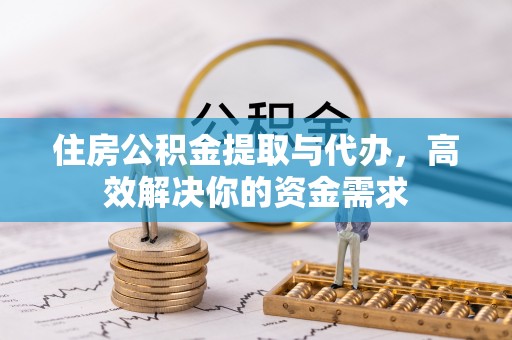 涪陵住房公积金提取与代办，高效解决你的资金需求