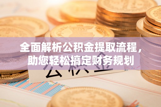 涪陵全面解析公积金提取流程，助您轻松搞定财务规划