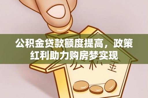 涪陵公积金贷款额度提高，政策红利助力购房梦实现
