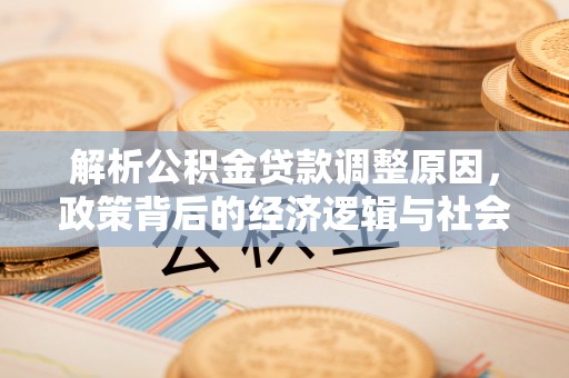 涪陵解析公积金贷款调整原因，政策背后的经济逻辑与社会影响