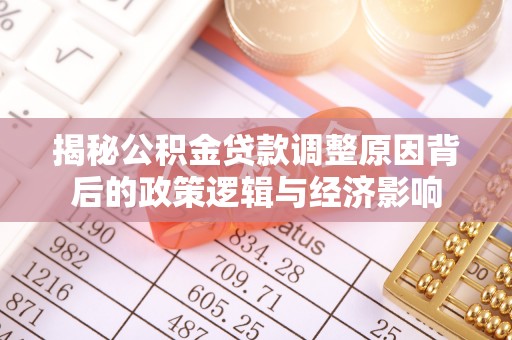 涪陵揭秘公积金贷款调整原因背后的政策逻辑与经济影响