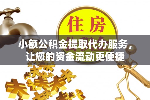 涪陵小额公积金提取代办服务，让您的资金流动更便捷